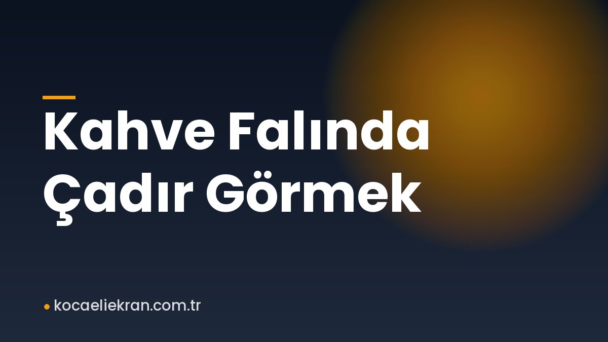 Kahve Falında Çadır Görmek